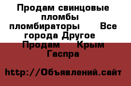 Продам свинцовые пломбы , пломбираторы... - Все города Другое » Продам   . Крым,Гаспра